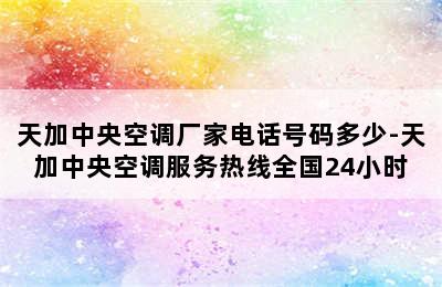 天加中央空调厂家电话号码多少-天加中央空调服务热线全国24小时