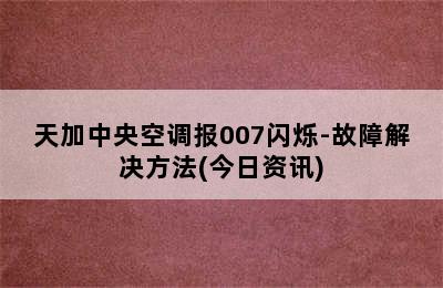 天加中央空调报007闪烁-故障解决方法(今日资讯)