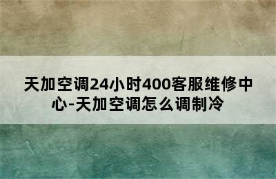 天加空调24小时400客服维修中心-天加空调怎么调制冷