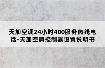 天加空调24小时400服务热线电话-天加空调控制器设置说明书