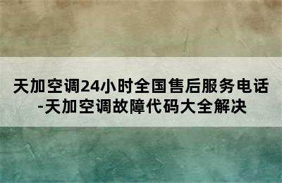 天加空调24小时全国售后服务电话-天加空调故障代码大全解决