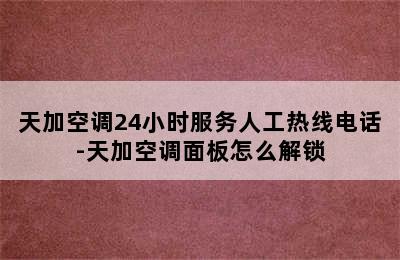 天加空调24小时服务人工热线电话-天加空调面板怎么解锁