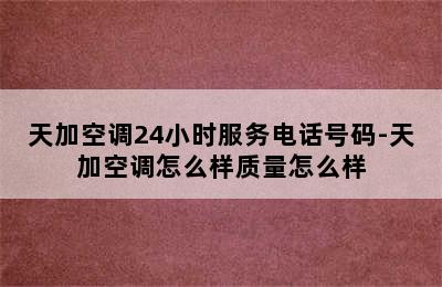 天加空调24小时服务电话号码-天加空调怎么样质量怎么样