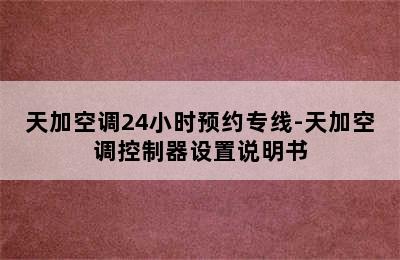 天加空调24小时预约专线-天加空调控制器设置说明书