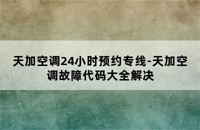 天加空调24小时预约专线-天加空调故障代码大全解决