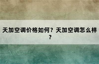 天加空调价格如何？天加空调怎么样？