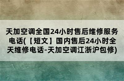 天加空调全国24小时售后维修服务电话(【短文】国内售后24小时全天维修电话-天加空调江浙沪包修)