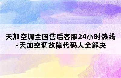 天加空调全国售后客服24小时热线-天加空调故障代码大全解决