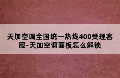 天加空调全国统一热线400受理客服-天加空调面板怎么解锁