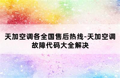 天加空调各全国售后热线-天加空调故障代码大全解决