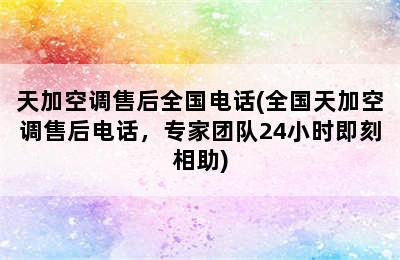 天加空调售后全国电话(全国天加空调售后电话，专家团队24小时即刻相助)