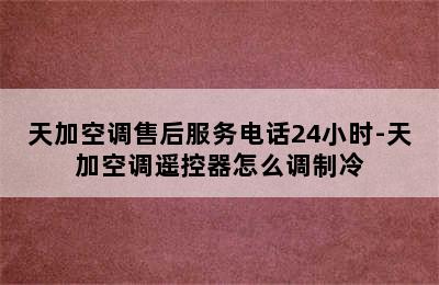 天加空调售后服务电话24小时-天加空调遥控器怎么调制冷