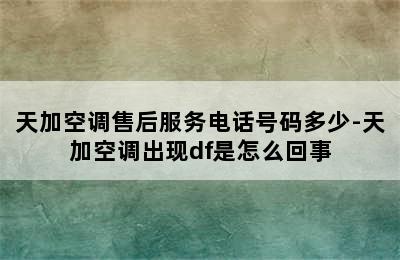 天加空调售后服务电话号码多少-天加空调出现df是怎么回事