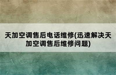 天加空调售后电话维修(迅速解决天加空调售后维修问题)