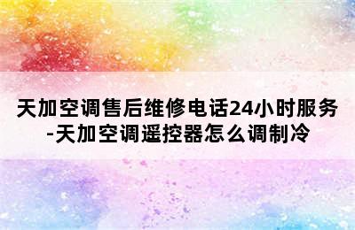 天加空调售后维修电话24小时服务-天加空调遥控器怎么调制冷