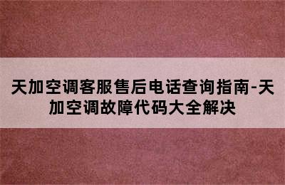 天加空调客服售后电话查询指南-天加空调故障代码大全解决