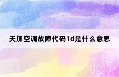 天加空调故障代码1d是什么意思