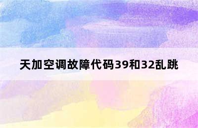 天加空调故障代码39和32乱跳