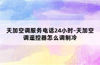 天加空调服务电话24小时-天加空调遥控器怎么调制冷