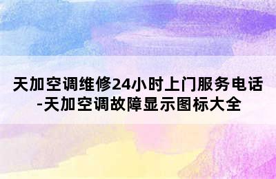 天加空调维修24小时上门服务电话-天加空调故障显示图标大全