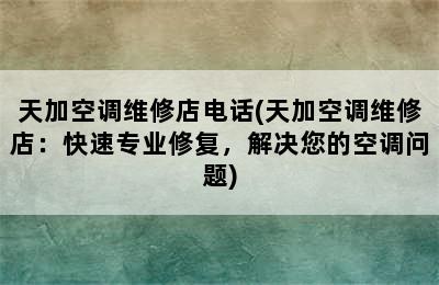 天加空调维修店电话(天加空调维修店：快速专业修复，解决您的空调问题)