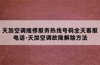 天加空调维修服务热线号码全天客服电话-天加空调故障解除方法