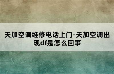 天加空调维修电话上门-天加空调出现df是怎么回事