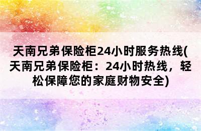 天南兄弟保险柜24小时服务热线(天南兄弟保险柜：24小时热线，轻松保障您的家庭财物安全)