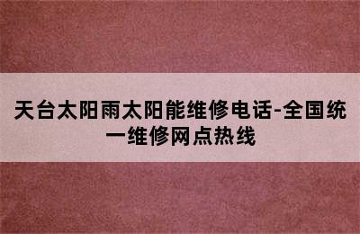 天台太阳雨太阳能维修电话-全国统一维修网点热线