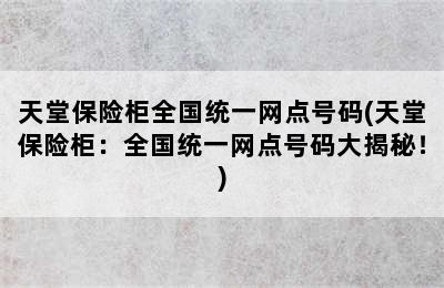 天堂保险柜全国统一网点号码(天堂保险柜：全国统一网点号码大揭秘！)