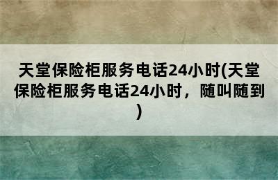 天堂保险柜服务电话24小时(天堂保险柜服务电话24小时，随叫随到)