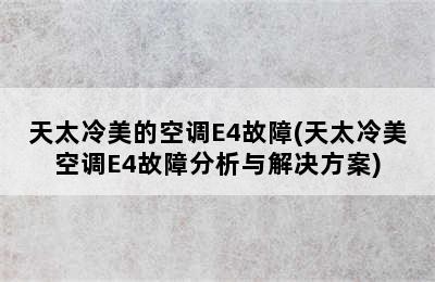 天太冷美的空调E4故障(天太冷美空调E4故障分析与解决方案)