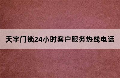 天宇门锁24小时客户服务热线电话