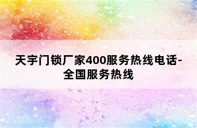 天宇门锁厂家400服务热线电话-全国服务热线