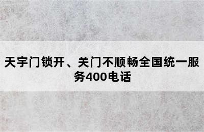 天宇门锁开、关门不顺畅全国统一服务400电话