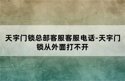 天宇门锁总部客服客服电话-天宇门锁从外面打不开