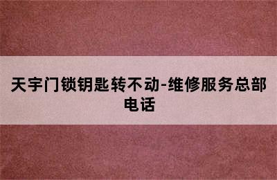 天宇门锁钥匙转不动-维修服务总部电话