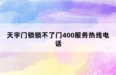 天宇门锁锁不了门400服务热线电话