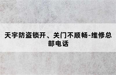 天宇防盗锁开、关门不顺畅-维修总部电话