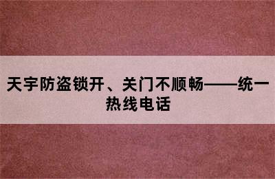 天宇防盗锁开、关门不顺畅——统一热线电话