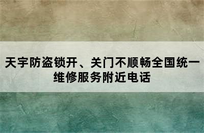 天宇防盗锁开、关门不顺畅全国统一维修服务附近电话