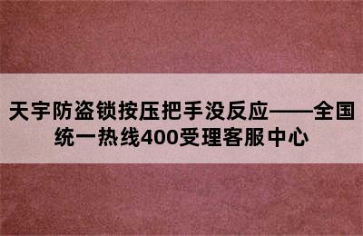 天宇防盗锁按压把手没反应——全国统一热线400受理客服中心