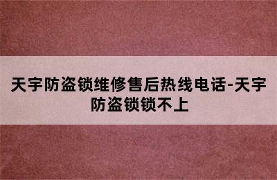 天宇防盗锁维修售后热线电话-天宇防盗锁锁不上