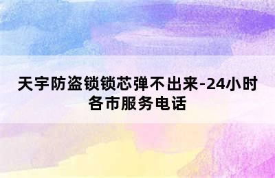 天宇防盗锁锁芯弹不出来-24小时各市服务电话