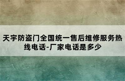 天宇防盗门全国统一售后维修服务热线电话-厂家电话是多少