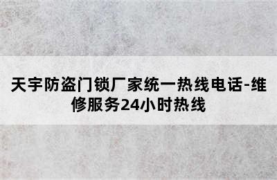 天宇防盗门锁厂家统一热线电话-维修服务24小时热线