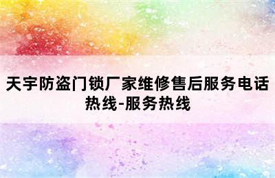 天宇防盗门锁厂家维修售后服务电话热线-服务热线