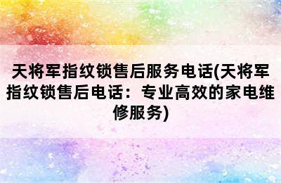 天将军指纹锁售后服务电话(天将军指纹锁售后电话：专业高效的家电维修服务)