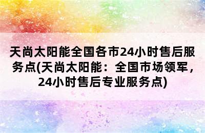 天尚太阳能全国各市24小时售后服务点(天尚太阳能：全国市场领军，24小时售后专业服务点)