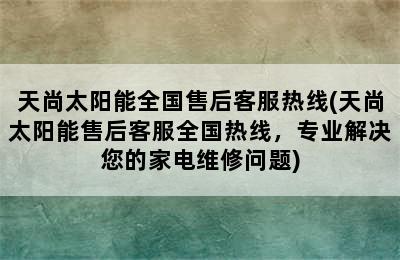 天尚太阳能全国售后客服热线(天尚太阳能售后客服全国热线，专业解决您的家电维修问题)